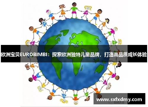 欧洲宝贝EUROBIMBI：探索欧洲独特儿童品牌，打造高品质成长体验